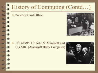 History of Computing (Contd…)
 Punched Card Office
 1903-1995: Dr. John V. Atanasoff and
His ABC (Atanasoff Berry Computer)
 