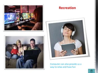 Recreation
Computer can also provide us a
way to relax and have fun
 