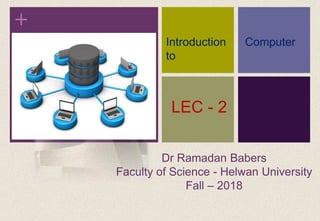 +
Dr Ramadan Babers
Faculty of Science - Helwan University
Fall – 2018
Introduction
to
Computer
LEC - 2
 