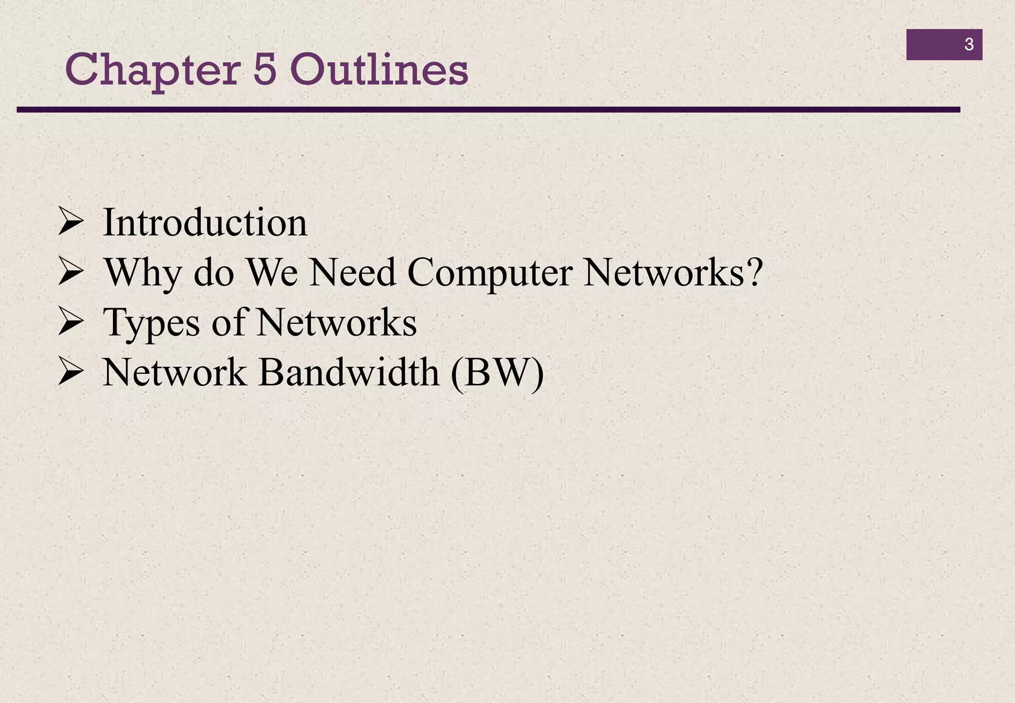Chapter 5 Outlines
 Introduction
 Why do We Need Computer Networks?
 Types of Networks
 Network Bandwidth (BW)
3
 