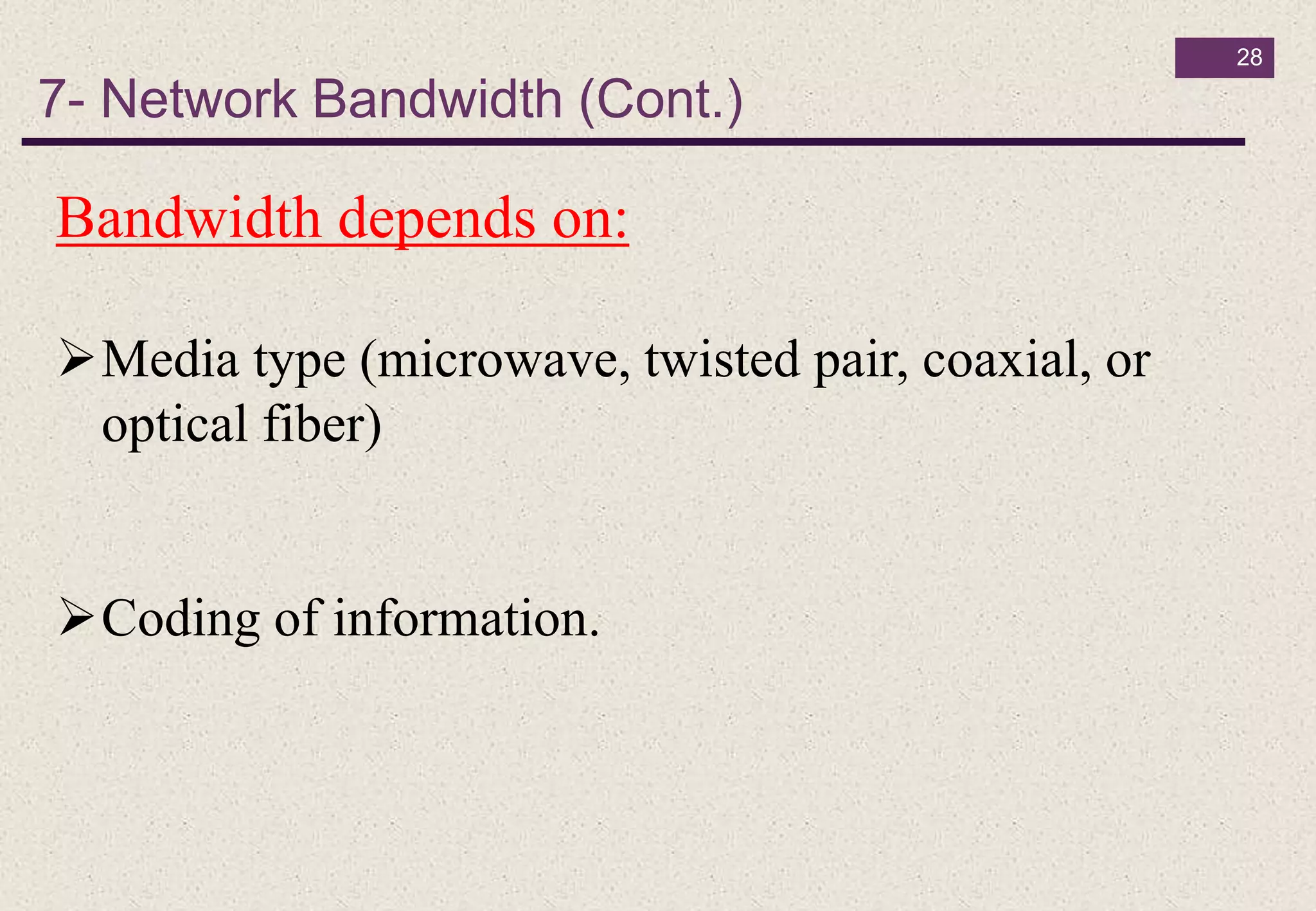 7- Network Bandwidth (Cont.)
28
Bandwidth depends on:
Media type (microwave, twisted pair, coaxial, or
optical fiber)
Coding of information.
 