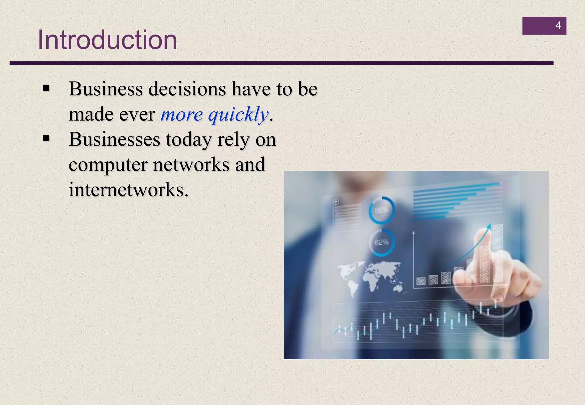 Introduction
4
 Business decisions have to be
made ever more quickly.
 Businesses today rely on
computer networks and
internetworks.
 