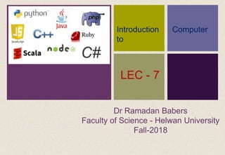 +
Dr Ramadan Babers
Faculty of Science - Helwan University
Fall-2018
Introduction
to
Computer
LEC - 7
 