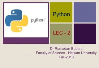 +
Dr Ramadan Babers
Faculty of Science - Helwan University
Fall-2018
Python
LEC - 2
 