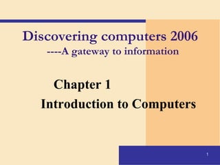 1
Discovering computers 2006
----A gateway to information
Chapter 1
Introduction to Computers
 