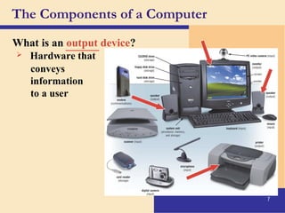 7
The Components of a Computer
What is an output device?
 Hardware that
conveys
information
to a user
______
 