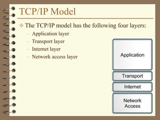 TCP/IP Model
 The TCP/IP model has the following four layers:
– Application layer
– Transport layer
– Internet layer
– Network access layer
 