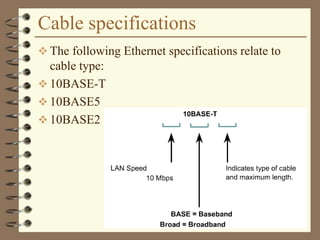 Cable specifications
 The following Ethernet specifications relate to
cable type:
 10BASE-T
 10BASE5
 10BASE2
 