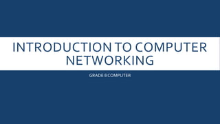 INTRODUCTION TO COMPUTER
NETWORKING
GRADE 8 COMPUTER
 