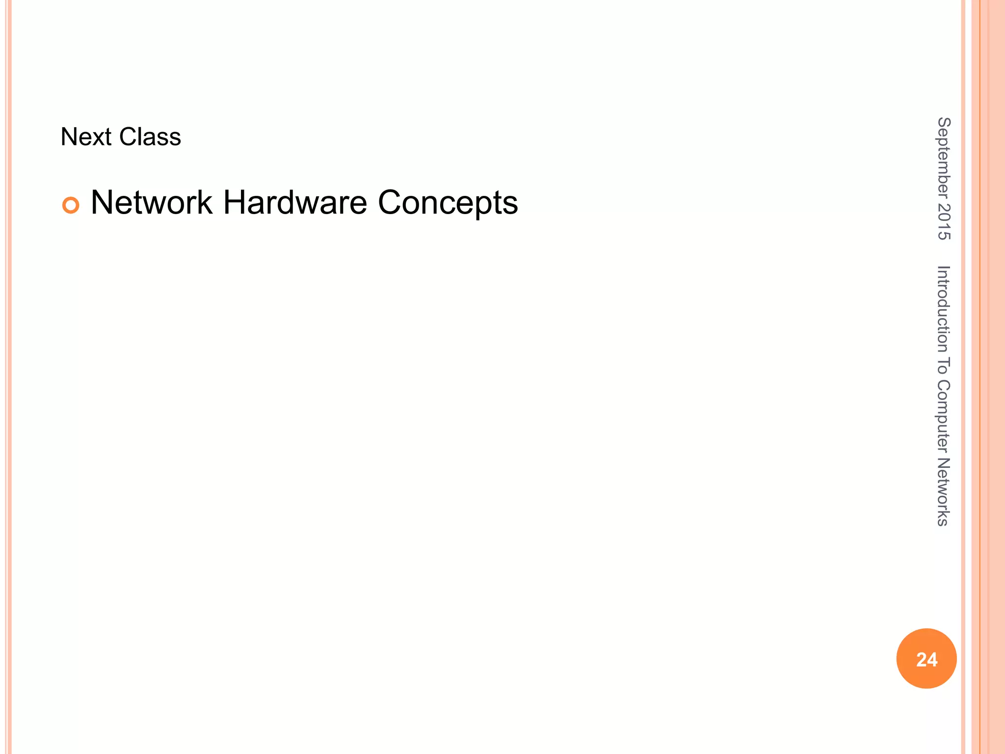 Next Class
 Network Hardware Concepts
September2015
24
IntroductionToComputerNetworks
 