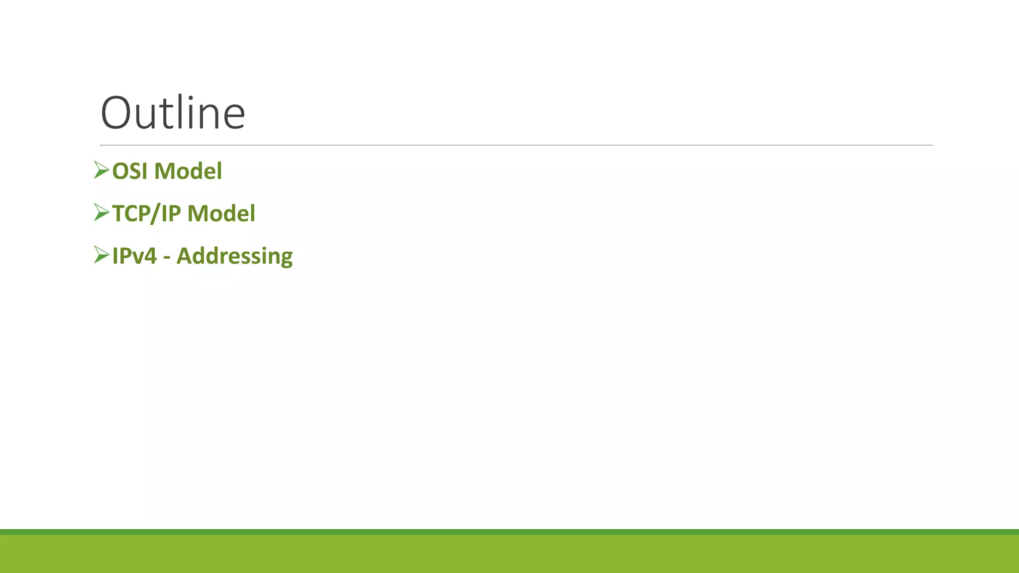 Outline
OSI Model
TCP/IP Model
IPv4 - Addressing
 