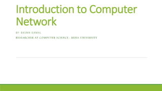 Introduction to Computer
Network
BY: BASMA GAMAL
RESEARCHER AT COMPUTER SCIENCE- MINA UNIVERSITY
 