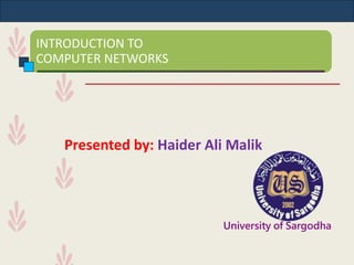 INTRODUCTION TO
COMPUTER NETWORKS
Presented by: Haider Ali Malik
University of Sargodha
 