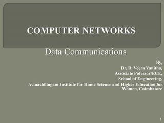 COMPUTER NETWORKS
By,
Dr. D. Veera Vanitha,
Associate Pofessor/ECE,
School of Engineering,
Avinashilingam Institute for Home Science and Higher Education for
Women, Coimbatore
Data Communications
1
 