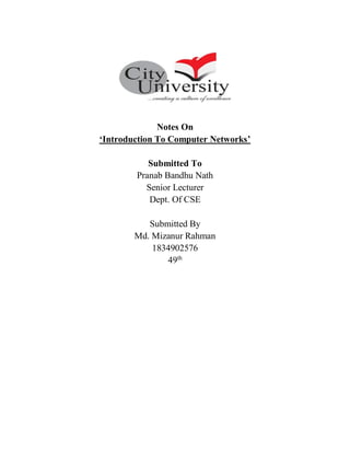 Notes On
‘Introduction To Computer Networks’
Submitted To
Pranab Bandhu Nath
Senior Lecturer
Dept. Of CSE
Submitted By
Md. Mizanur Rahman
1834902576
49th
 
