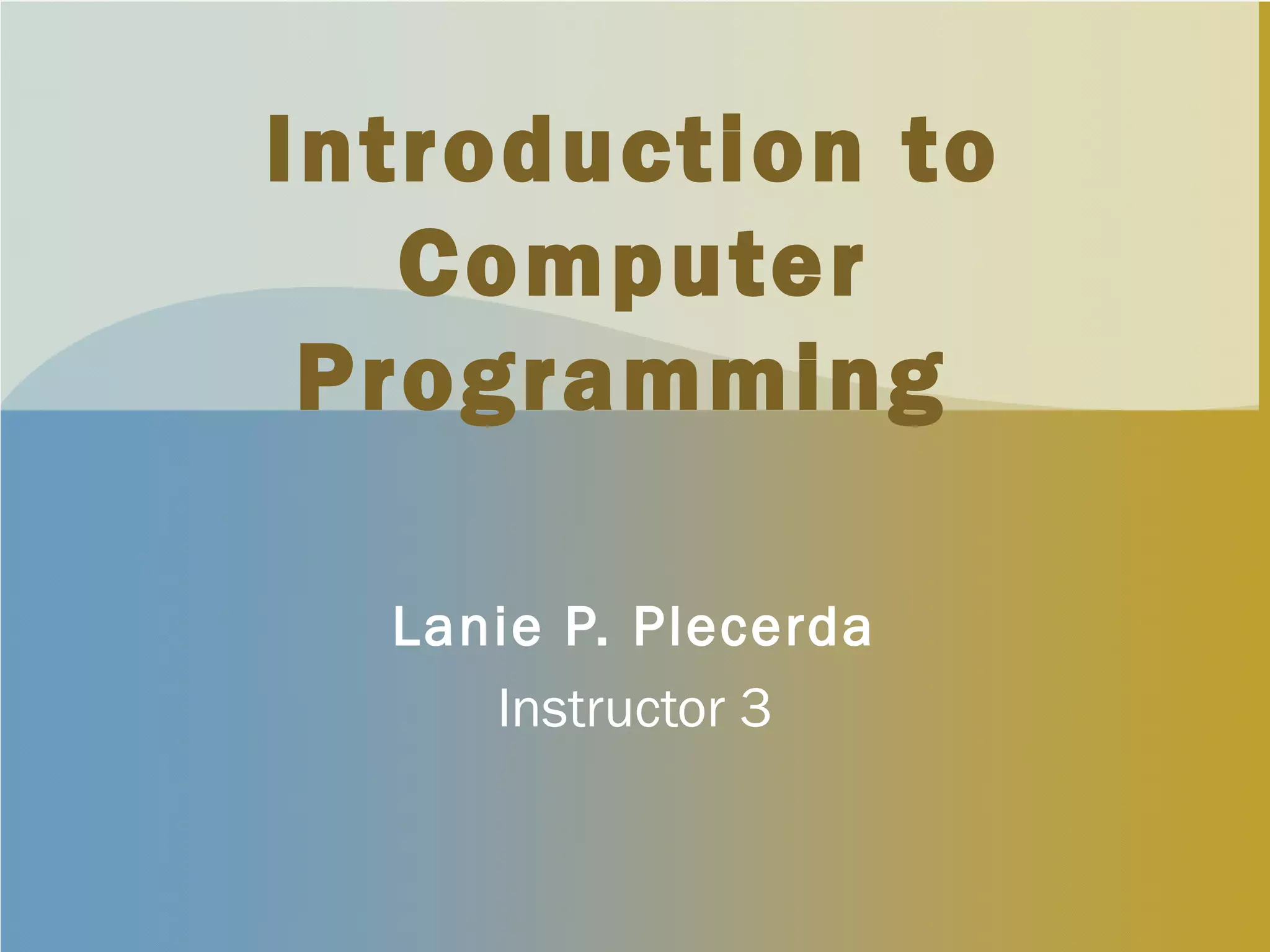 Introduction to
Computer
Programming
Lanie P. Plecerda
Instructor 3
 