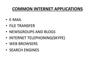COMMON INTERNET APPLICATIONS
• E-MAIL
• FILE TRANSFER
• NEWSGROUPS AND BLOGS
• INTERNET TELEPHONING(SKYPE)
• WEB BROWSERS
• SEARCH ENGINES
 