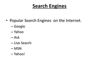 Search Engines
• Popular Search Engines on the Internet.
– Google
– Yahoo
– Ask
– Live Search
– MSN
– Yahoo!
 