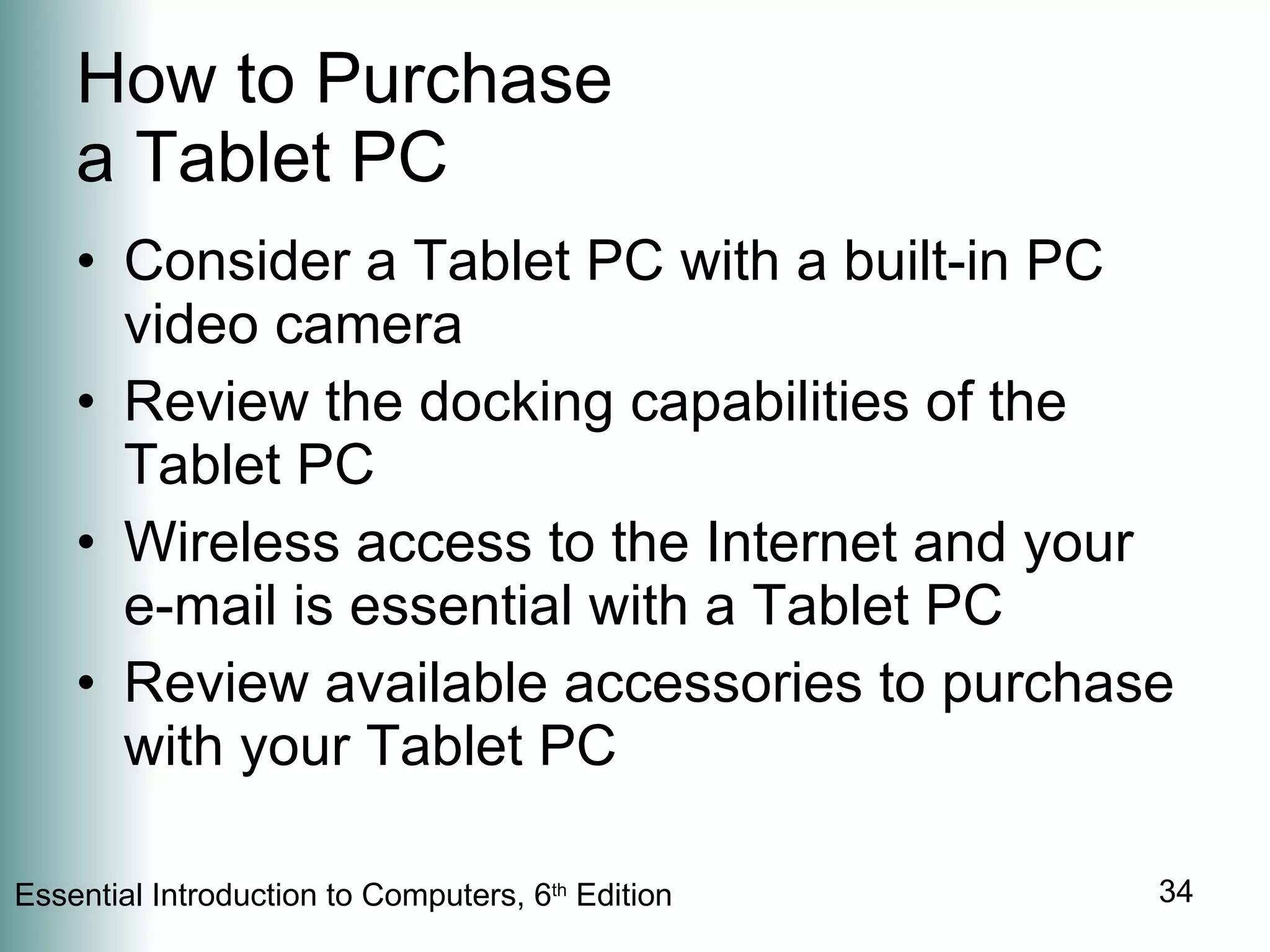 How to Purchase a Tablet PC Consider a Tablet PC with a built-in PC video camera Review the docking capabilities of the Tablet PC Wireless access to the Internet and your e-mail is essential with a Tablet PC Review available accessories to purchase with your Tablet PC 