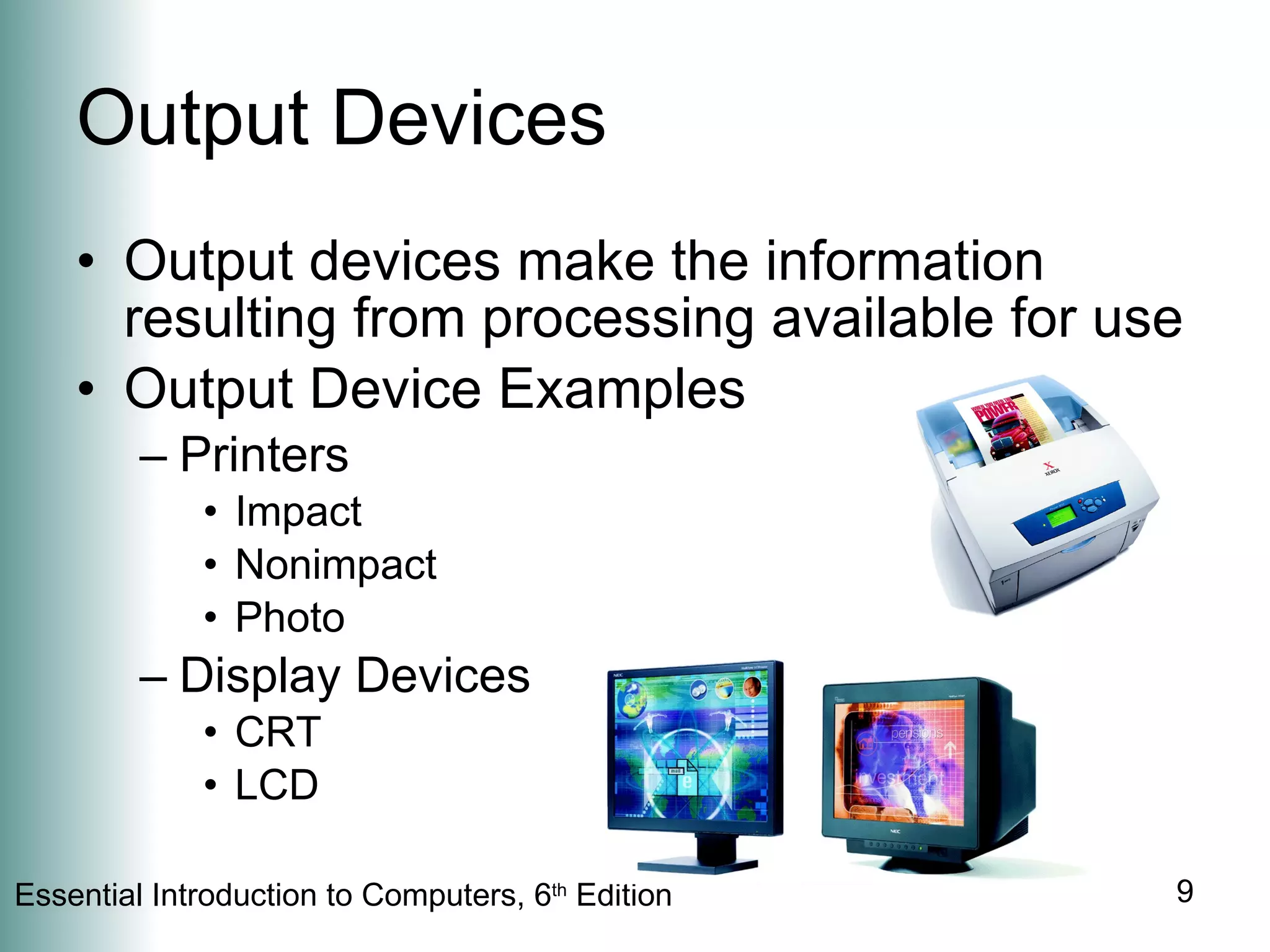 Output Devices Output devices make the information resulting from processing available for use Output Device Examples Printers Impact Nonimpact Photo Display Devices CRT LCD 