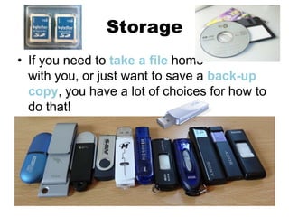 Storage
• If you need to take a file home
with you, or just want to save a back-up
copy, you have a lot of choices for how to
do that!
 