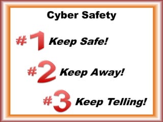 Cyber Safety
Keep Safe!
Keep Away!
Keep Telling!
 