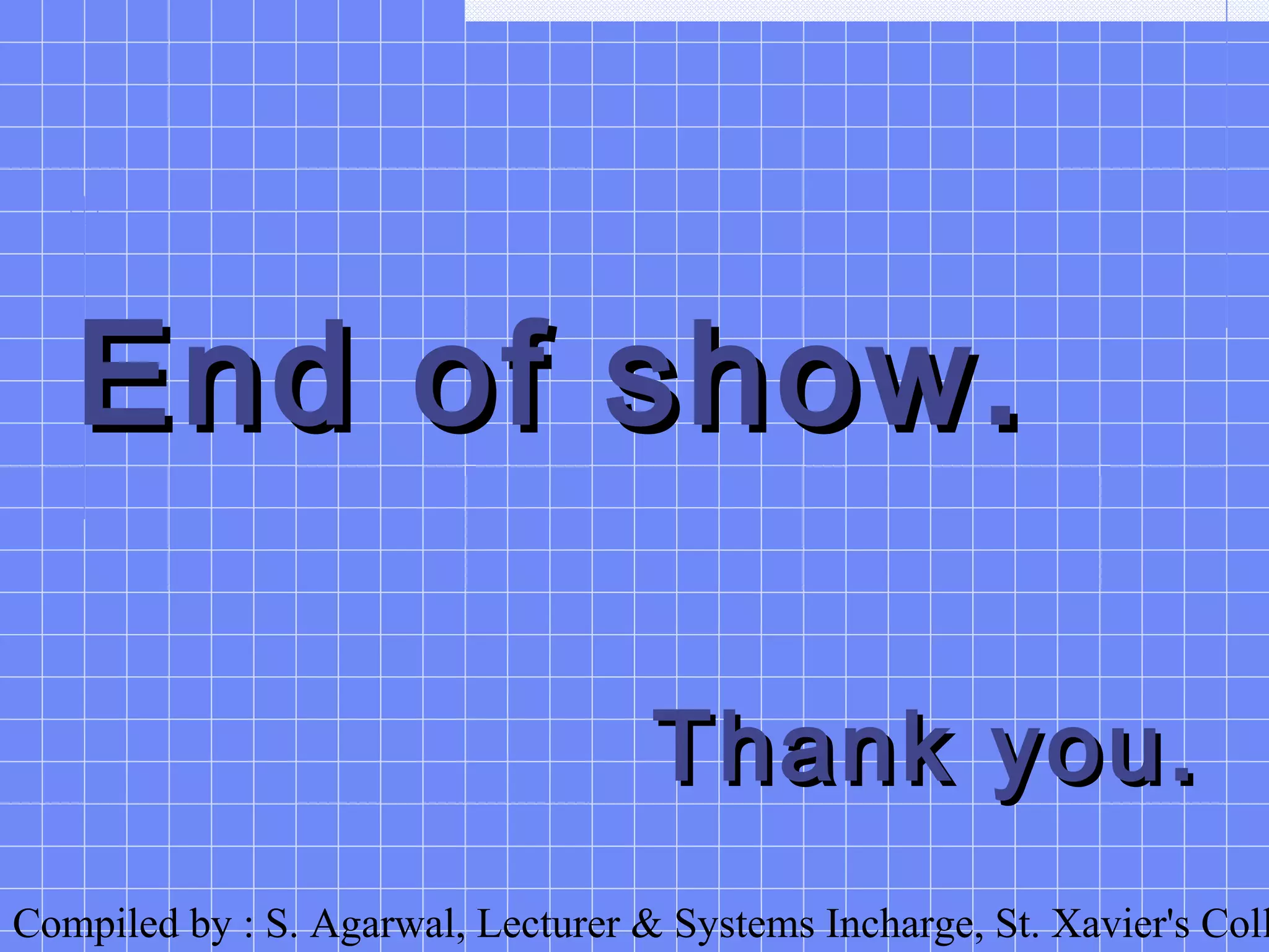 Compiled by : S. Agarwal, Lecturer & Systems Incharge, St. Xavier's Coll
End of show.End of show.
Thank you.Thank you.
 