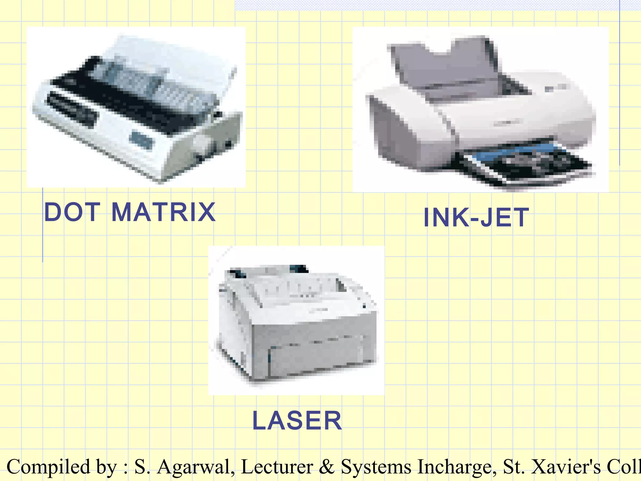 Compiled by : S. Agarwal, Lecturer & Systems Incharge, St. Xavier's Coll
DOT MATRIX INK-JET
LASER
 