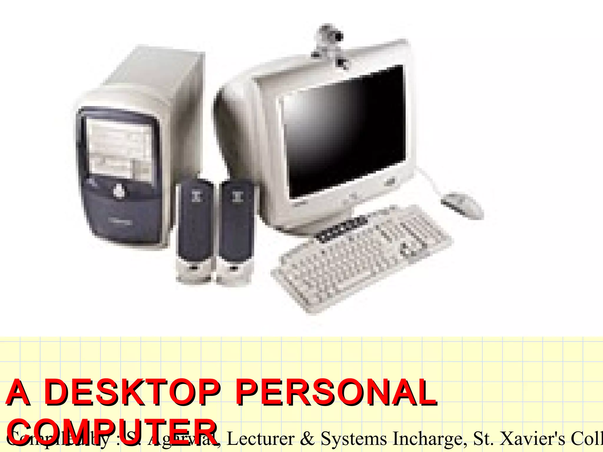 Compiled by : S. Agarwal, Lecturer & Systems Incharge, St. Xavier's Coll
A DESKTOP PERSONALA DESKTOP PERSONAL
COMPUTERCOMPUTER
 