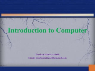 Introduction to Computer
Zeeshan Haider Aulakh
Email: zeeshanhaider288@gmail.com
 