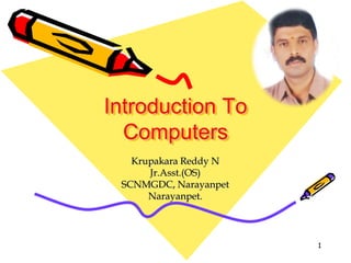 Introduction To
Computers
Krupakara Reddy N
Jr.Asst.(OS)
SCNMGDC, Narayanpet
Narayanpet.
1
 