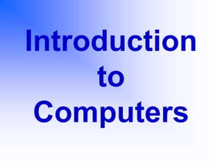 Introduction
to
Computers
 