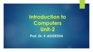 Introduction to
Computers
Unit-2
Prof. Dr. K ADISESHA
 
