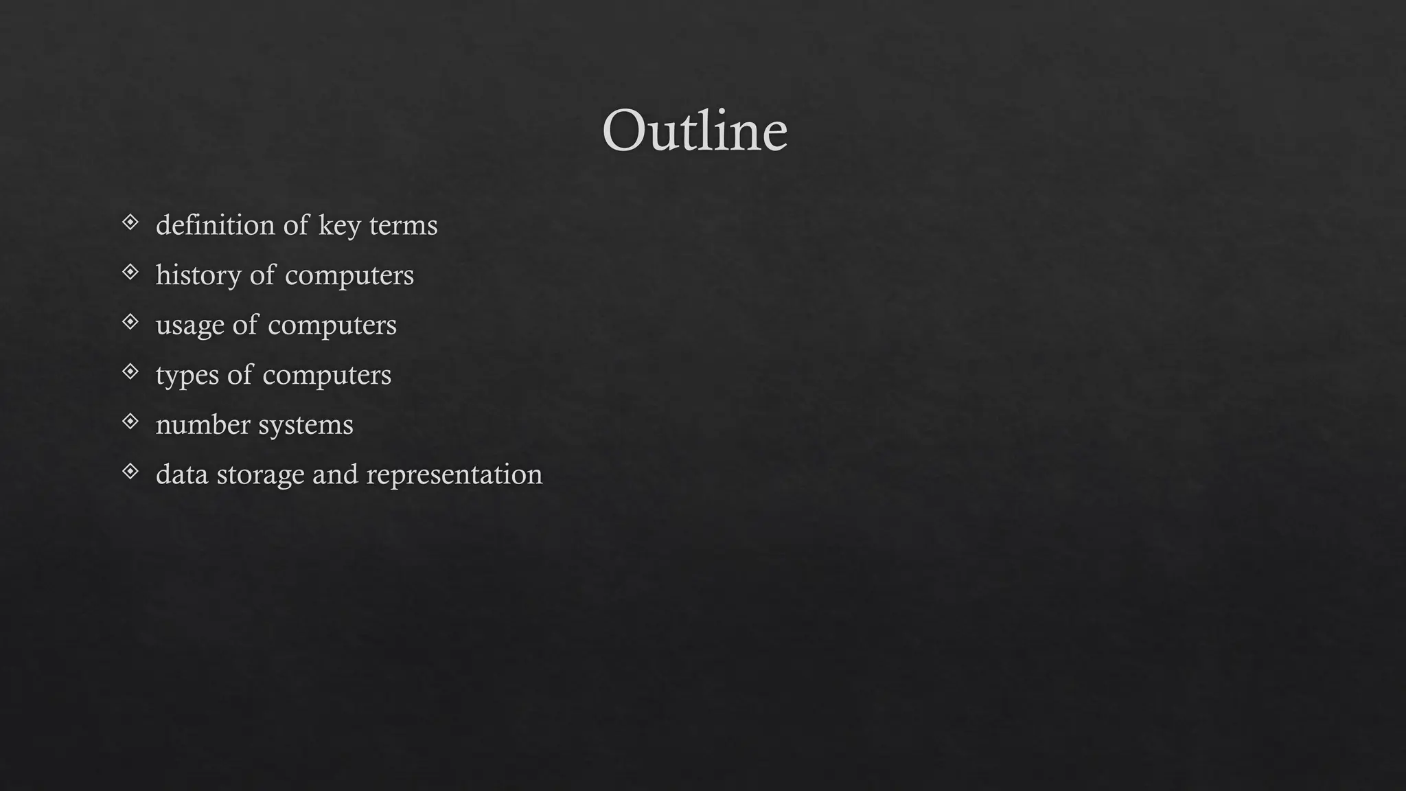 Outline
 definition of key terms
 history of computers
 usage of computers
 types of computers
 number systems
 data storage and representation
 