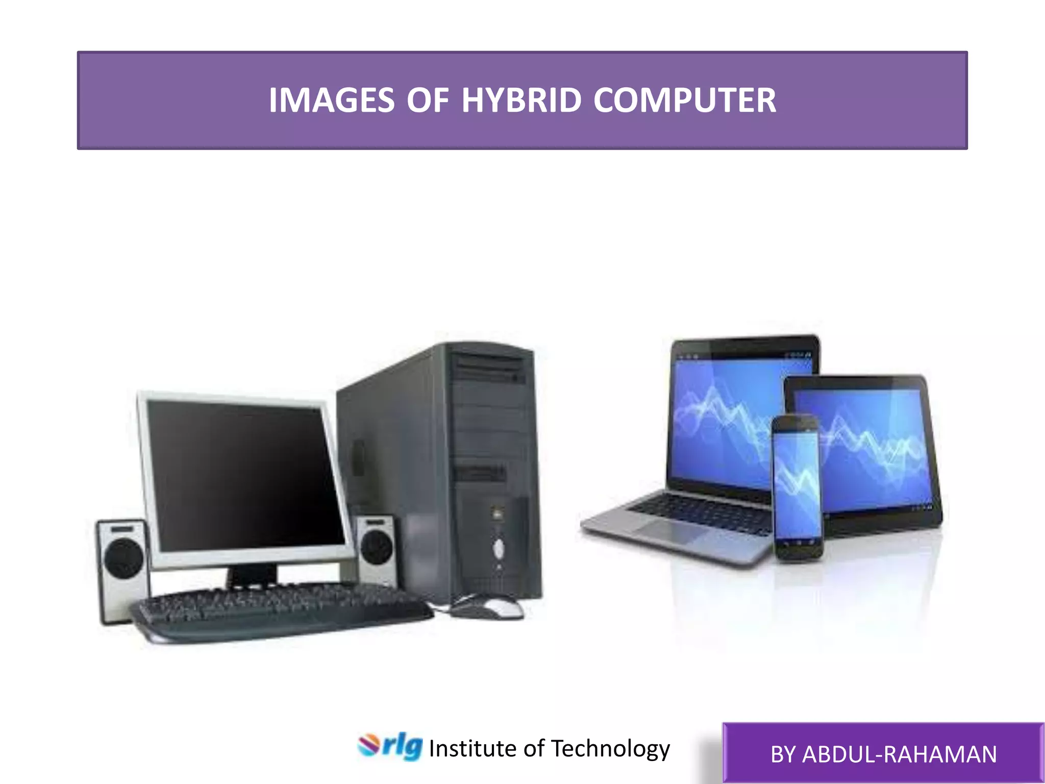 IMAGES OF HYBRID COMPUTER

HYBRID COMPUTER HYBRID COMPUTER

Institute of Technology

BY ABDUL-RAHAMAN

 