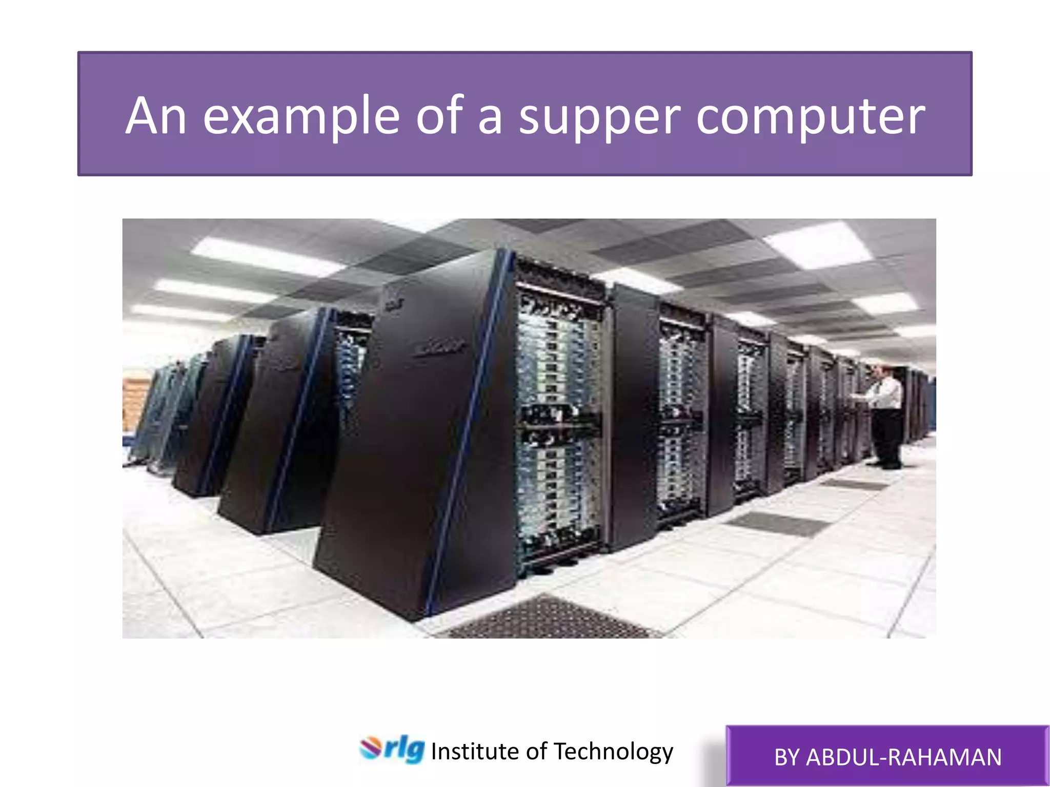 An example of a supper computer

Institute of Technology

BY ABDUL-RAHAMAN

 