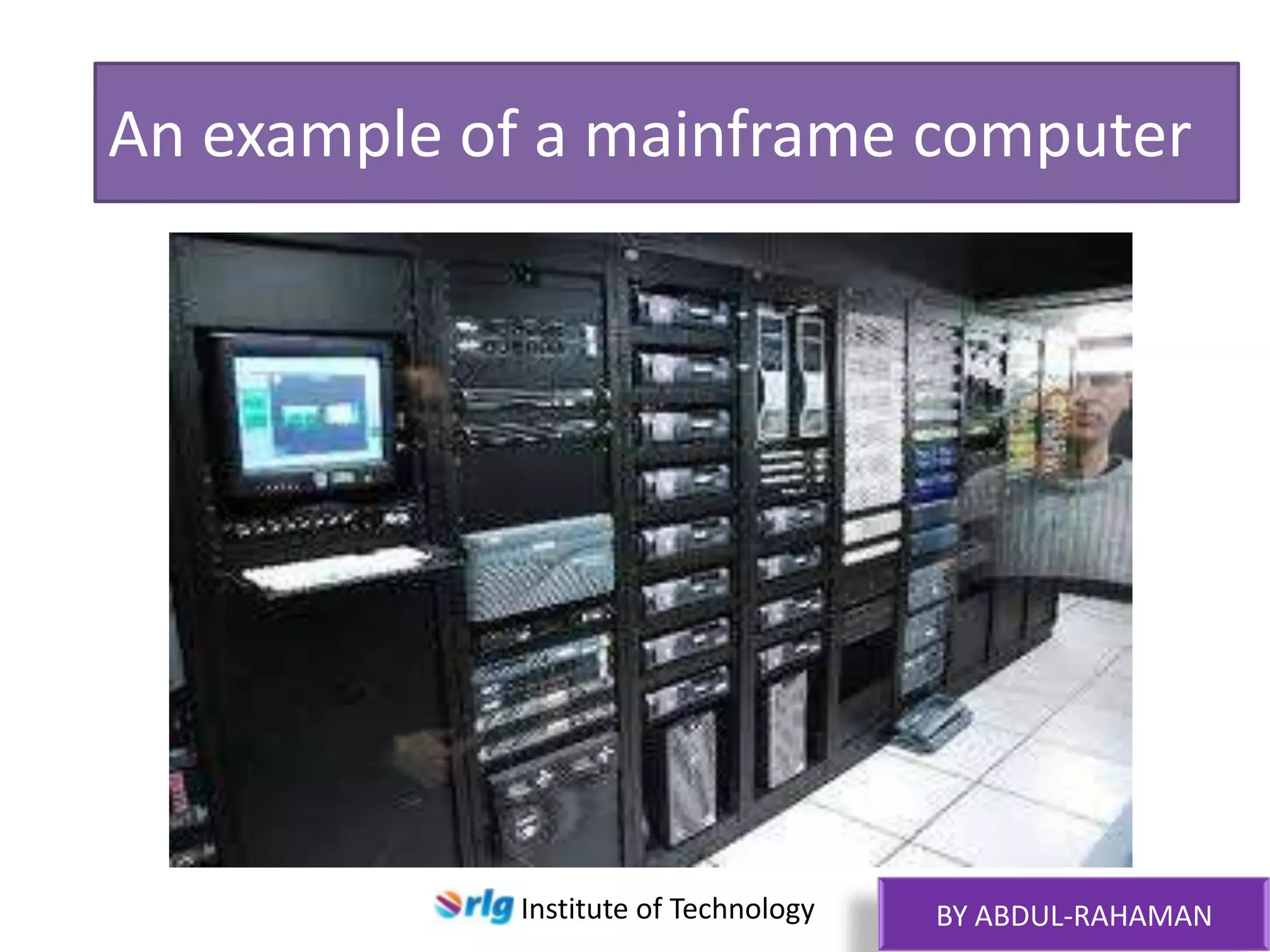 An example of a mainframe computer

Institute of Technology

BY ABDUL-RAHAMAN

 