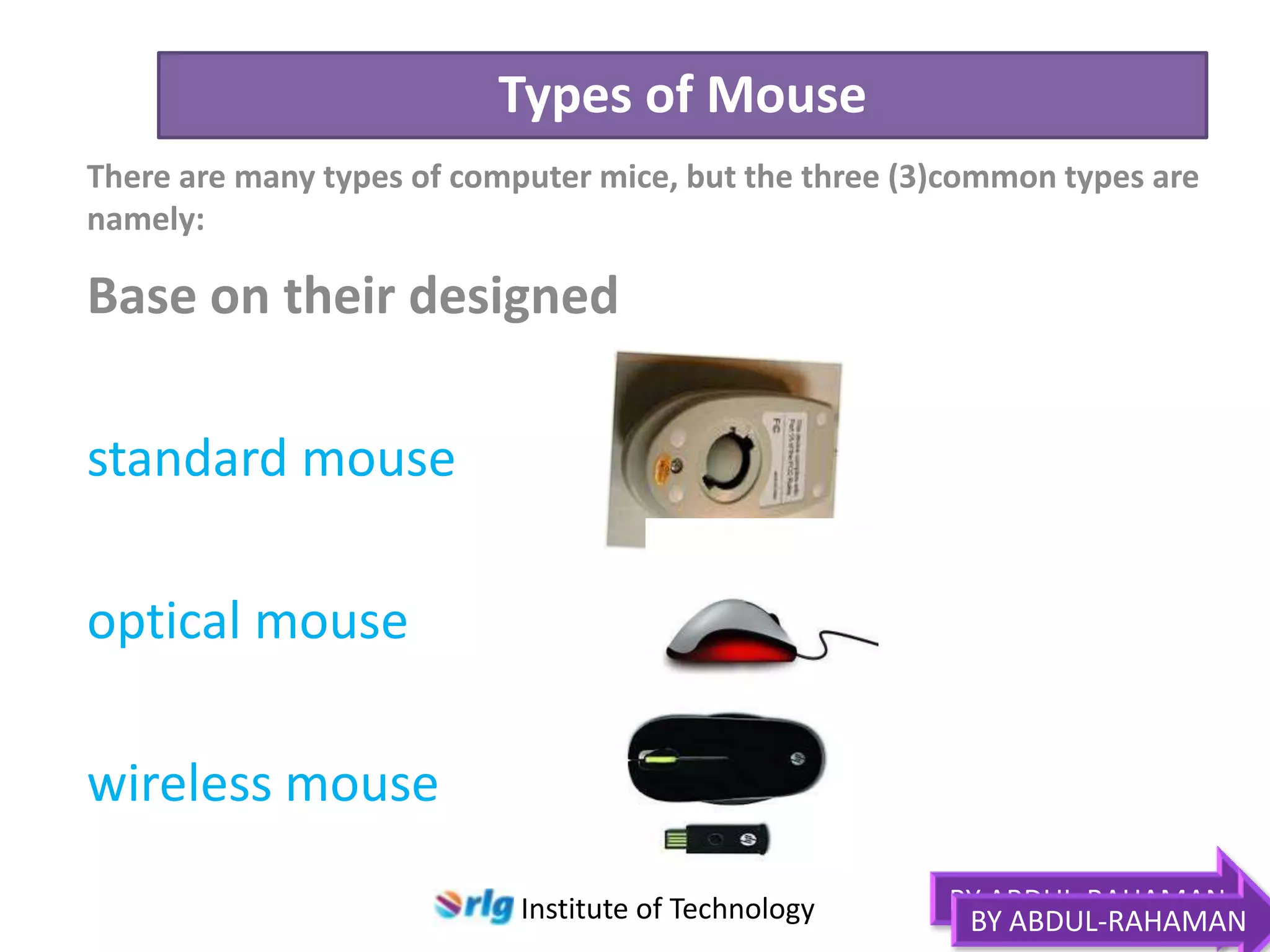 Types of Mouse
There are many types of computer mice, but the three (3)common types are
namely:

Base on their designed
standard mouse
optical mouse

wireless mouse
Institute of Technology

BY ABDUL-RAHAMAN
BY ABDUL-RAHAMAN

 