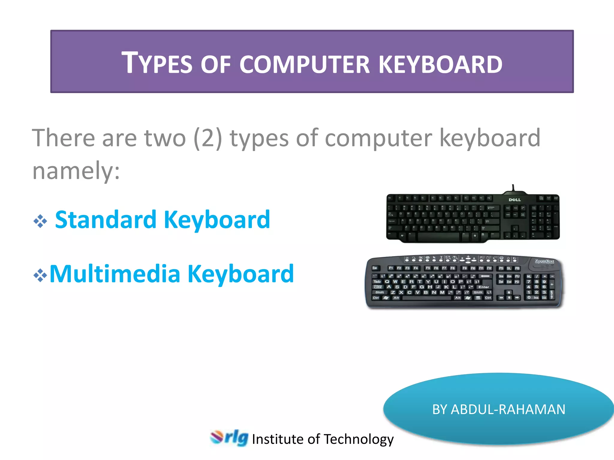 TYPES OF COMPUTER KEYBOARD
There are two (2) types of computer keyboard
namely:


Standard Keyboard

Multimedia

Keyboard

BY ABDUL-RAHAMAN
Institute of Technology

 