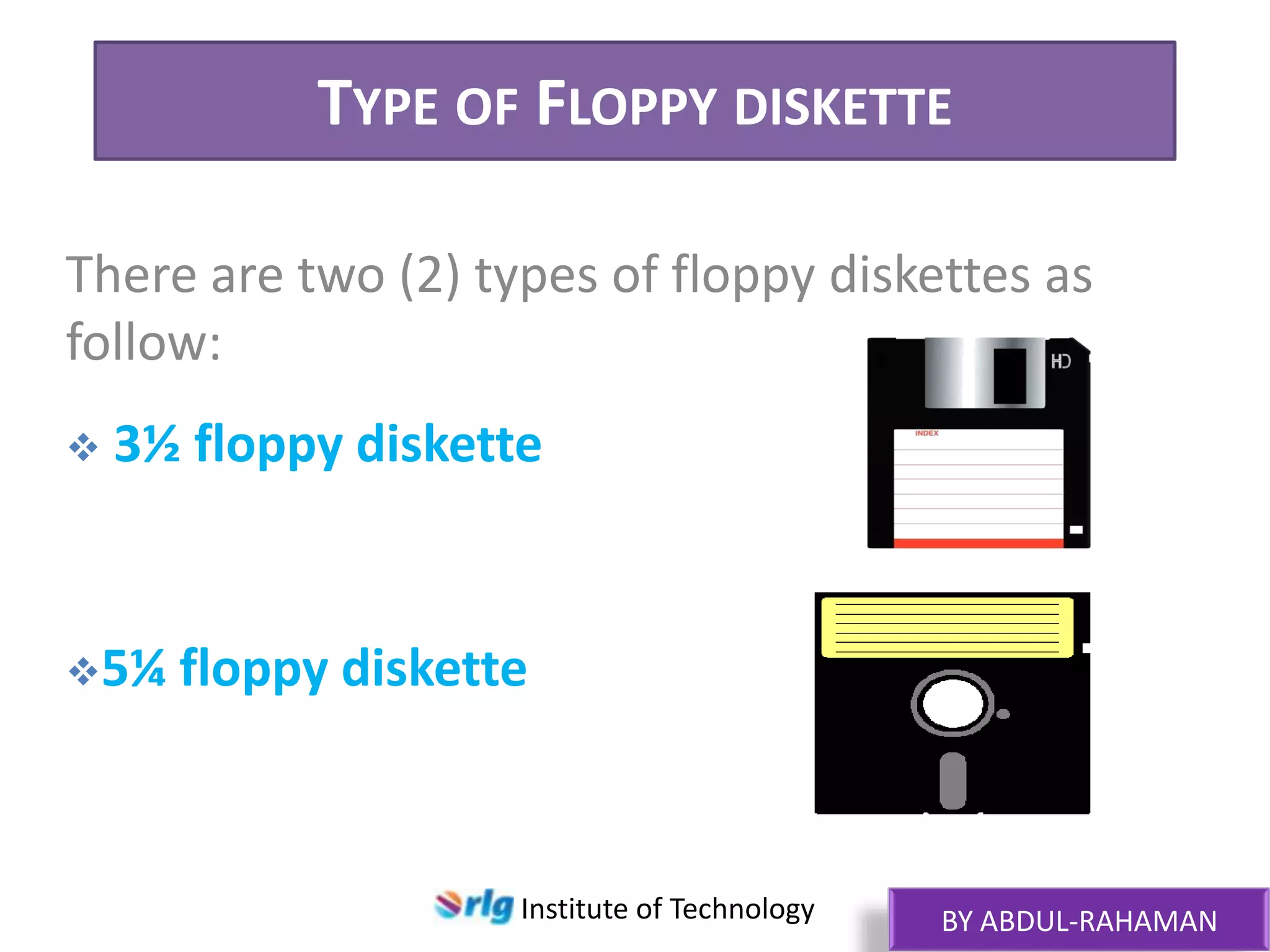 TYPE OF FLOPPY DISKETTE
There are two (2) types of floppy diskettes as
follow:


3½ floppy diskette

5¼

floppy diskette

Institute of Technology

BY ABDUL-RAHAMAN

 