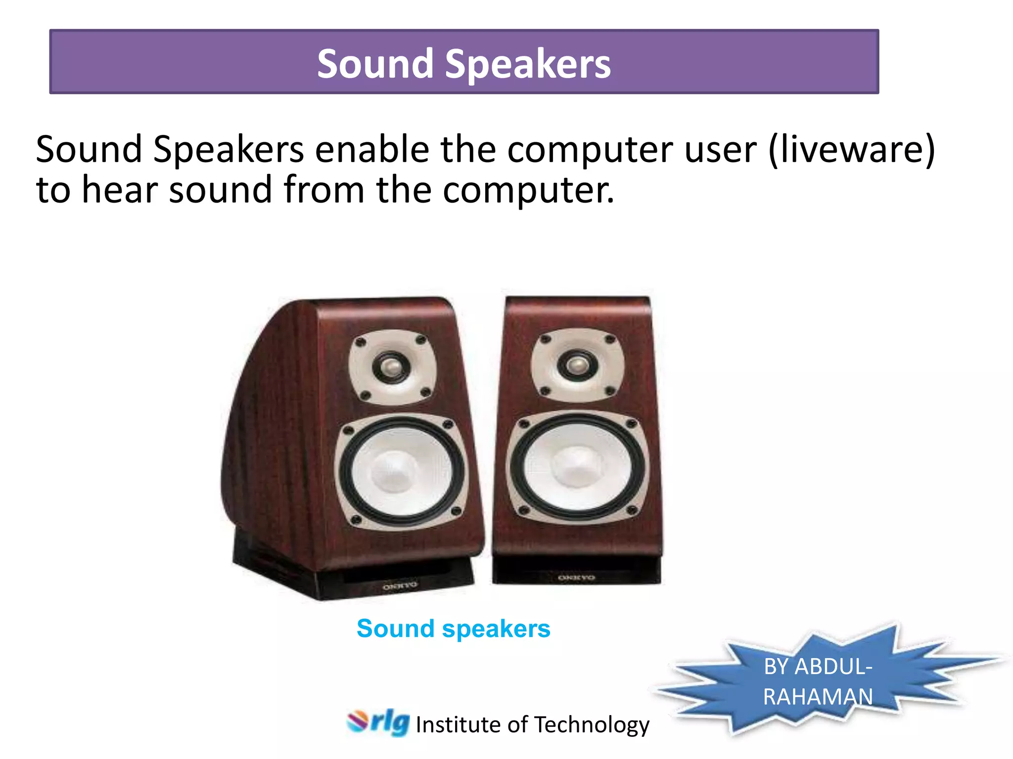 Sound Speakers
Sound Speakers enable the computer user (liveware)
to hear sound from the computer.

Sound speakers
BY ABDULRAHAMAN
Institute of Technology

 