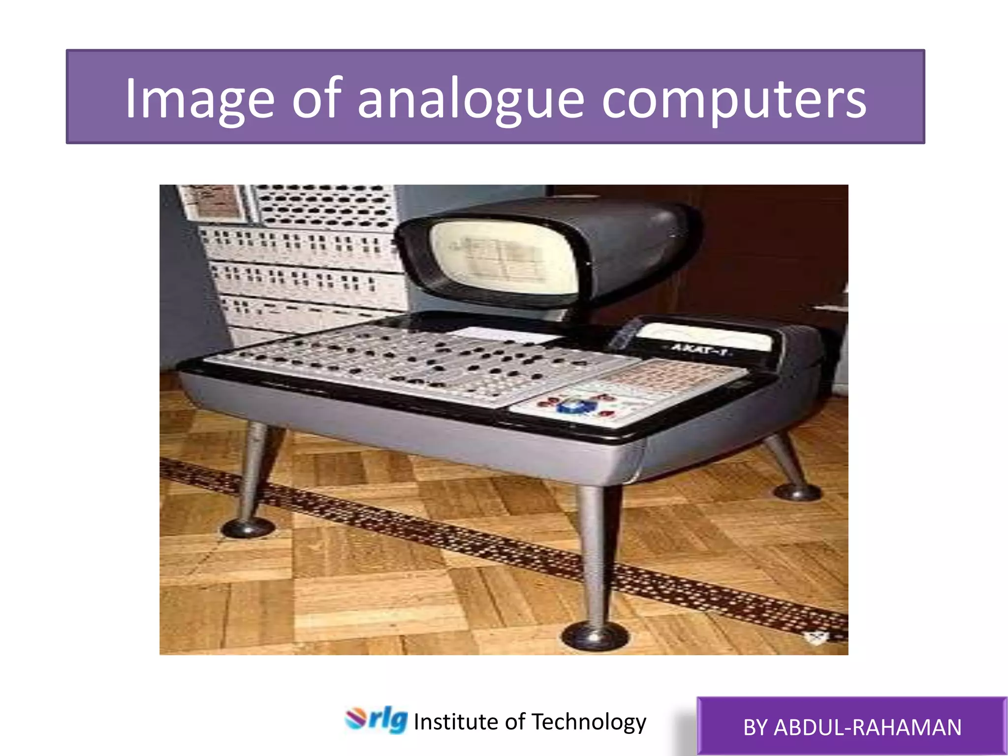Image of analogue computers

Institute of Technology

BY ABDUL-RAHAMAN

 