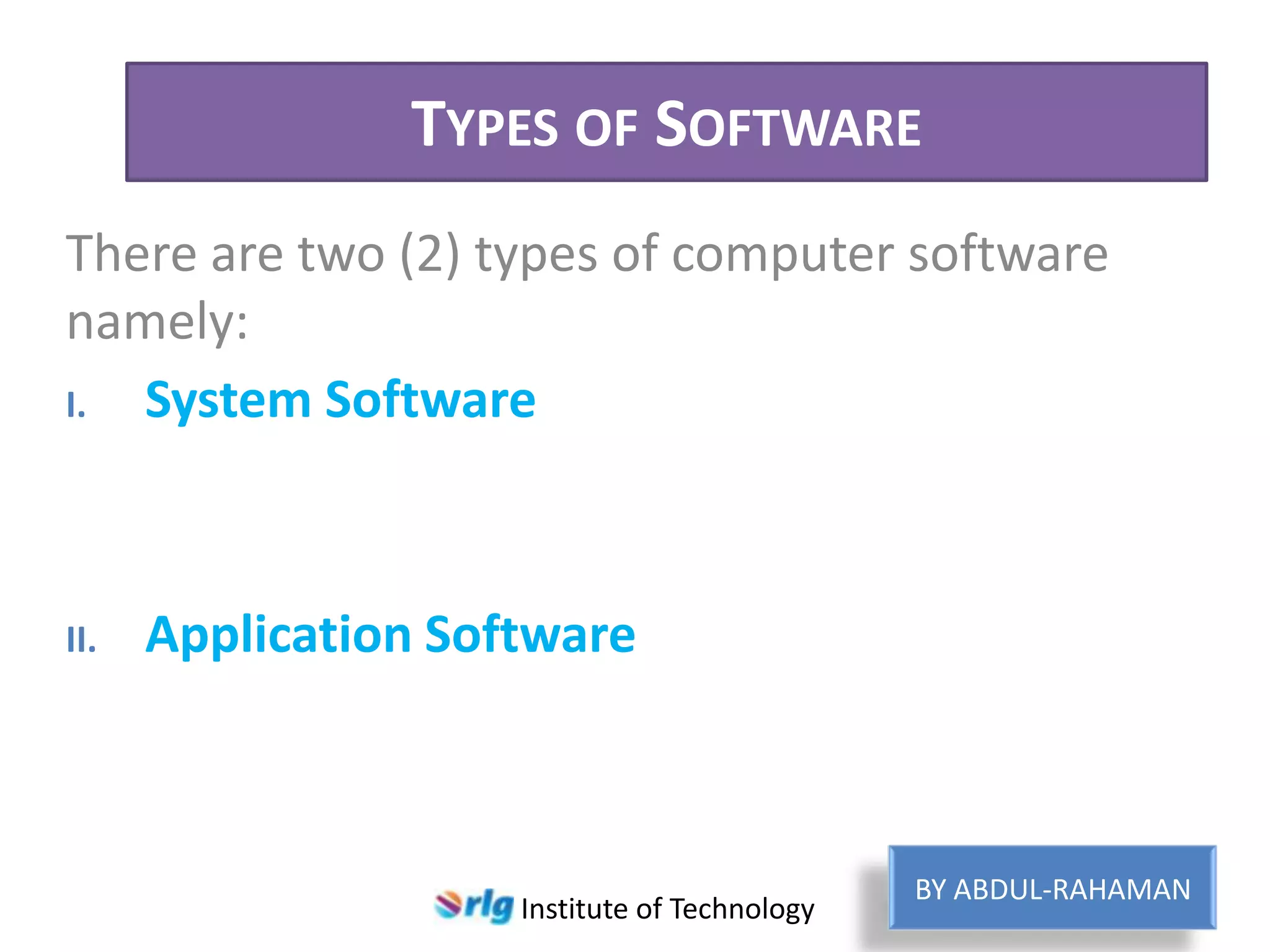 TYPES OF SOFTWARE
There are two (2) types of computer software
namely:
I. System Software

II.

Application Software

Institute of Technology

BY ABDUL-RAHAMAN

 