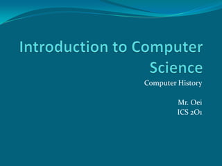 Introduction to Computer Science Computer History Mr. Oei ICS 2O1 