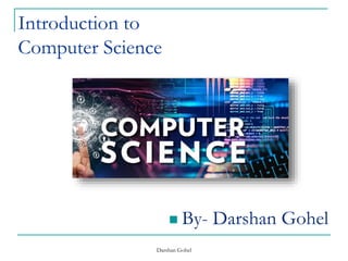 Introduction to
Computer Science
 By- Darshan Gohel
Darshan Gohel
 