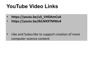 YouTube Video Links
• https://youtu.be/uS_VHDAmCxA
• https://youtu.be/BJLNXXTMWu4
• Like and Subscribe to support creation of more
computer science content
 