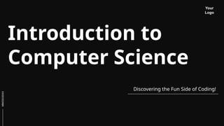 Introduction to
Computer Science
Discovering the Fun Side of Coding!
Your
Logo
MM/DD/20XX
 