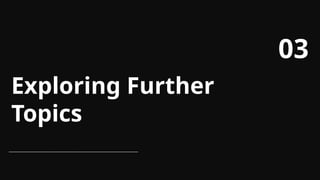 Exploring Further
Topics
03
 