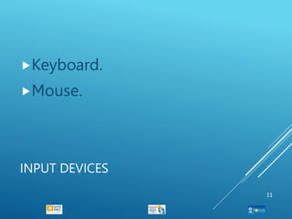 INPUT DEVICES
Keyboard.
Mouse.
11
 