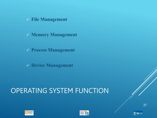 OPERATING SYSTEM FUNCTION
 File Management
 Memory Management
 Process Management
 Device Management
27
 